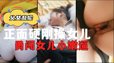 正面硬刚操女儿勇闯女儿小嫩逼【影视大全高清版】