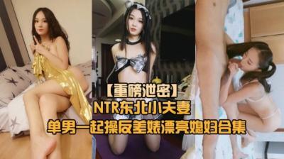 【重磅NTR东北小夫妻单男调教】绿帽奴找单男调教淫妻母狗的