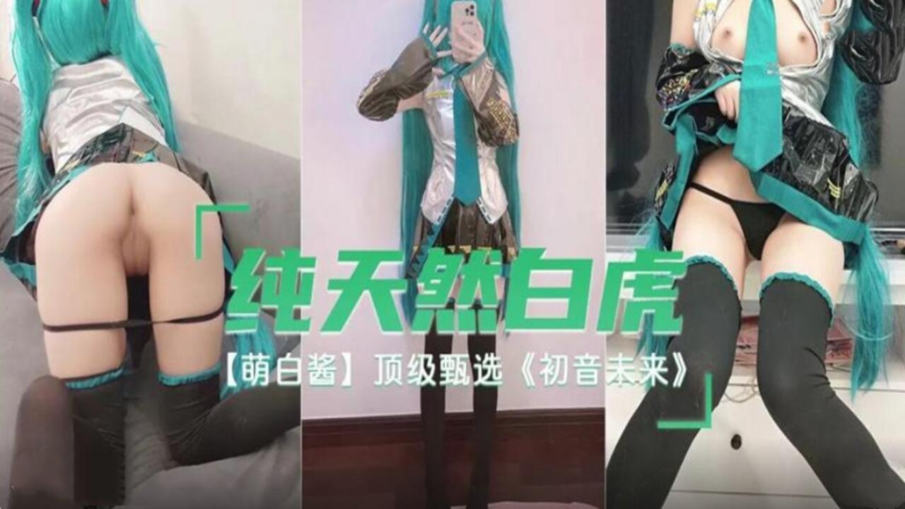 纯天然白虎 萌白酱 顶级甄选 初音未来。-yut